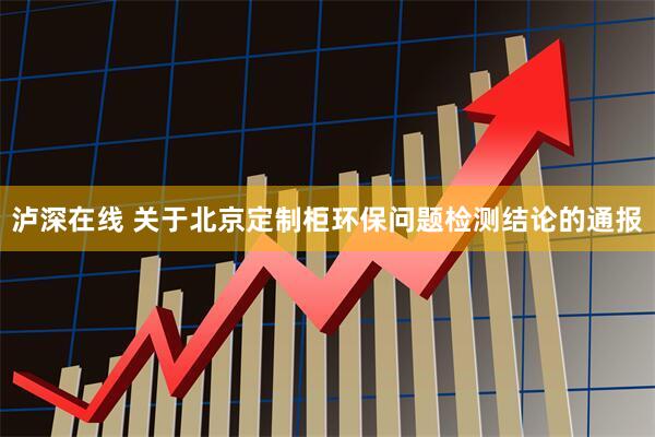 泸深在线 关于北京定制柜环保问题检测结论的通报