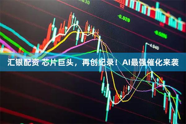 汇银配资 芯片巨头，再创纪录！AI最强催化来袭