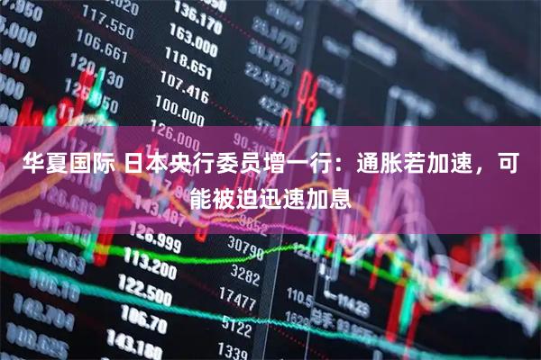 华夏国际 日本央行委员增一行：通胀若加速，可能被迫迅速加息