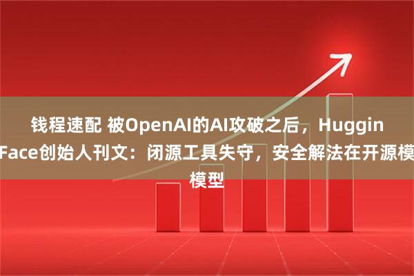 钱程速配 被OpenAI的AI攻破之后，Hugging Face创始人刊文：闭源工具失守，安全解法在开源模型